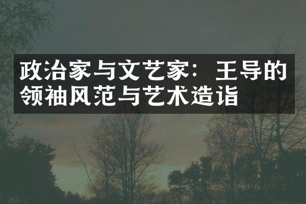 政治家与文艺家：王导的领袖风范与艺术造诣
