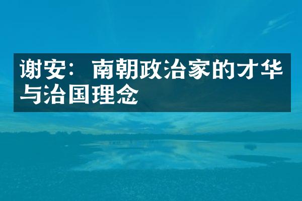 谢安：南朝政治家的才华与治国理念