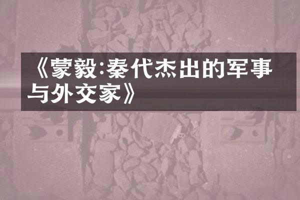 《蒙毅:秦代杰出的军事家与外交家》