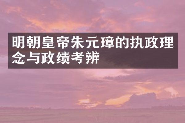 明朝皇帝朱元璋的执政理念与政绩考辨