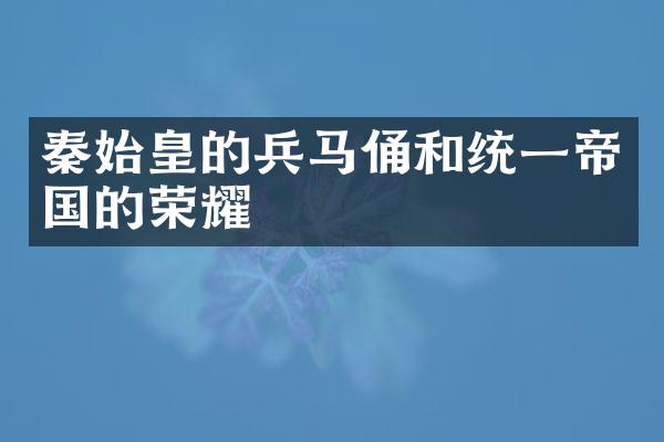 秦始皇的兵马俑和统一帝国的荣耀