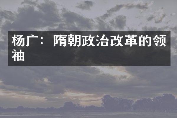 杨广：隋朝政治改革的领袖