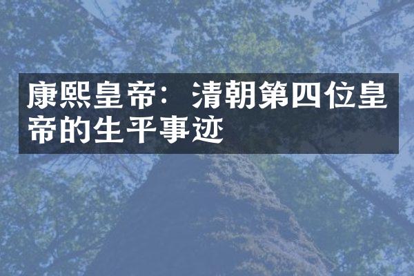 康熙皇帝：清朝第四位皇帝的生平事迹