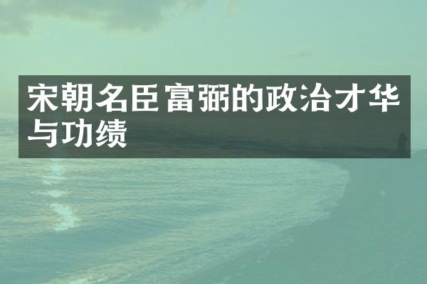 宋朝名臣富弼的政治才华与功绩