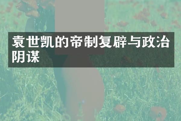 袁世凯的帝制复辟与政治阴谋