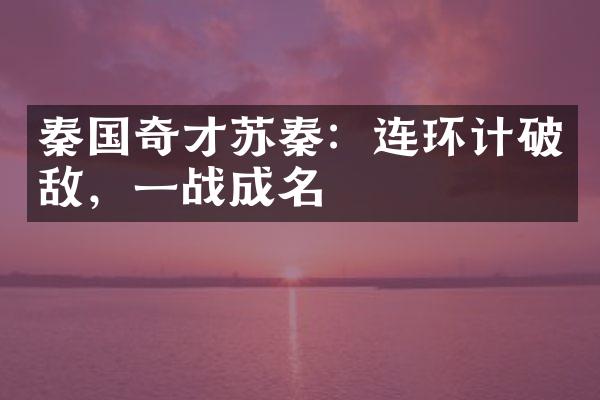 秦国奇才苏秦：连环计破敌，一战成名
