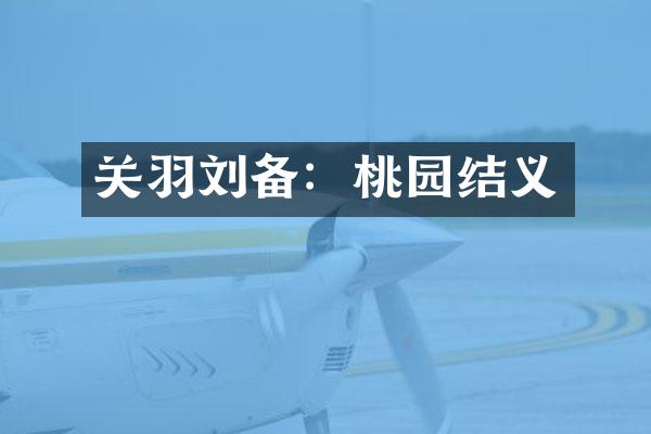 关羽刘备：桃园结义