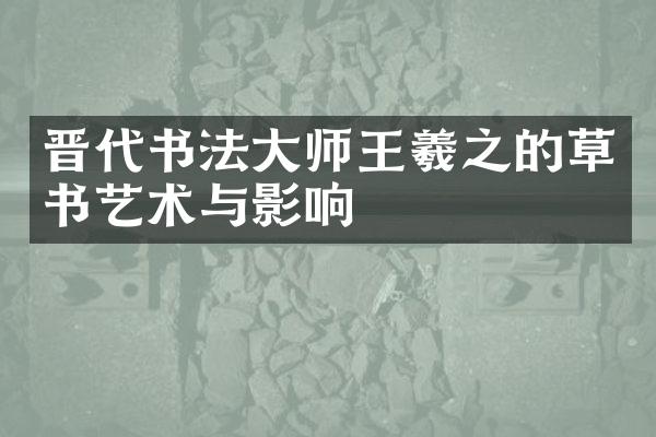 晋代书法大师王羲之的草书艺术与影响