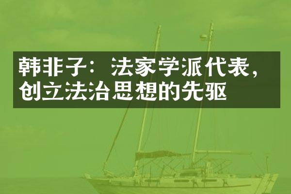 韩非子：法家学派代表，创立法治思想的先驱