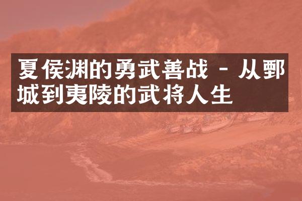 夏侯渊的勇武善战 - 从鄄城到夷陵的武将人生