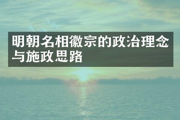明朝名相徽宗的政治理念与施政思路