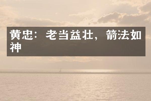 黄忠：老当益壮，箭法如神
