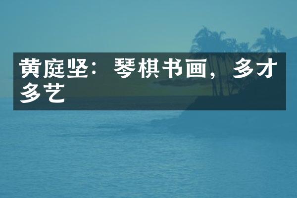 黄庭坚：琴棋书画，多才多艺