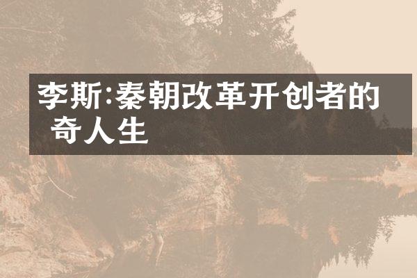 李斯:秦朝改革开创者的传奇人生