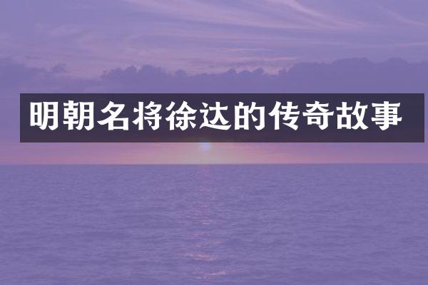 明朝名将徐达的传奇故事
