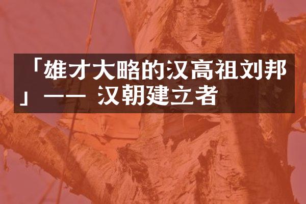 「雄才大略的汉高祖刘邦」&mdash;&mdash; 汉朝建立者