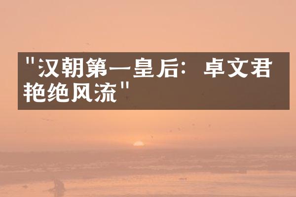 "汉朝第一皇后：卓文君的艳绝风流"