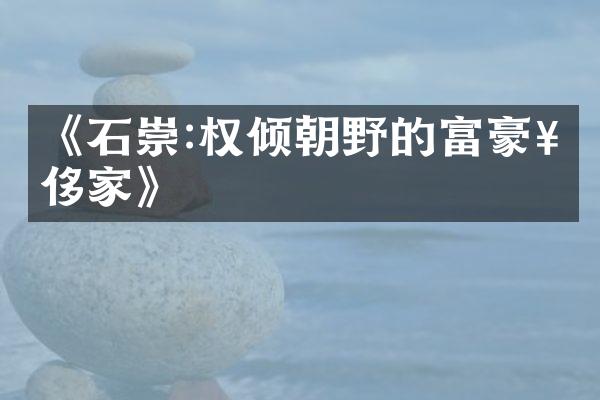 《石崇:权倾朝野的富豪奢侈家》