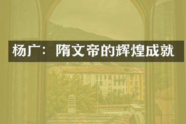 杨广：隋文帝的辉煌成就