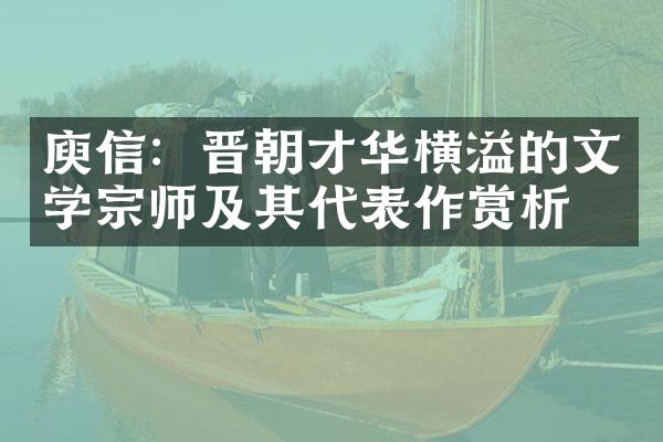庾信：晋朝才华横溢的文学宗师及其代表作赏析