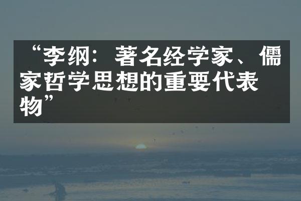 &ldquo;李纲：著名经学家、儒家哲学思想的重要代表人物&rdquo;