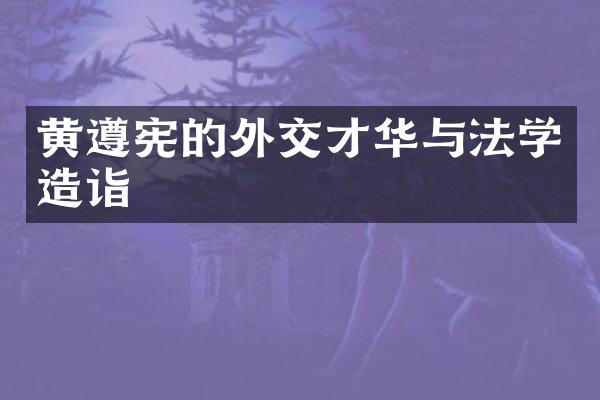 黄遵宪的外交才华与法学造诣