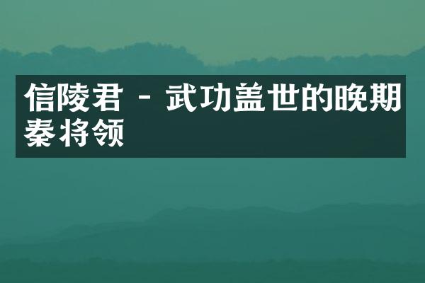 信陵君 - 武功盖世的晚期秦将领