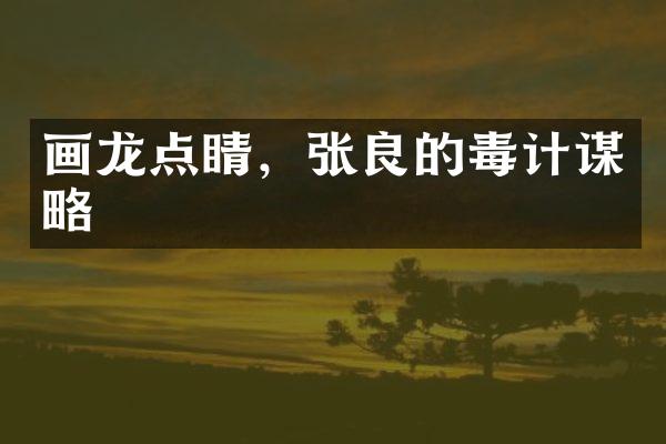 画龙点睛，张良的毒计谋略