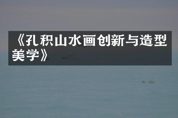 《孔积山水画创新与造型美学》