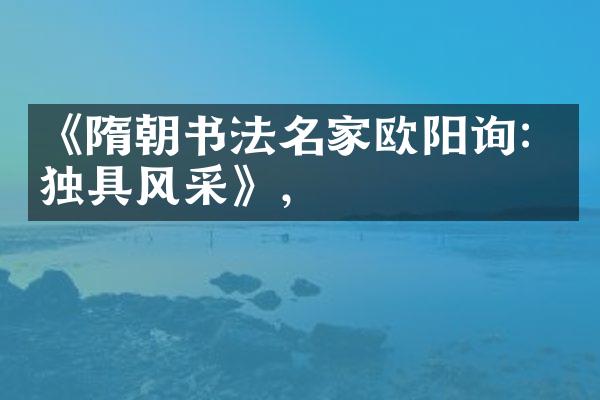 《隋朝书法名家欧阳询：独具风采》，