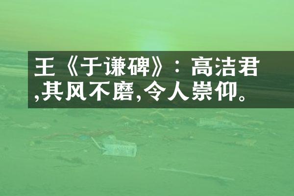 王珪《于谦碑》: 高洁君子,其风不磨,令人崇仰。