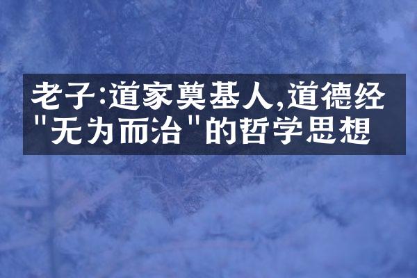 老子:道家奠基人,道德经中"无为而治"的哲学思想