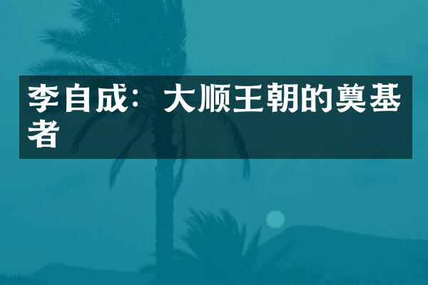 李自成：大顺王朝的奠基者