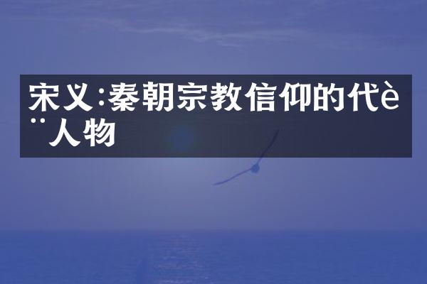 宋义:秦朝宗教信仰的代表人物