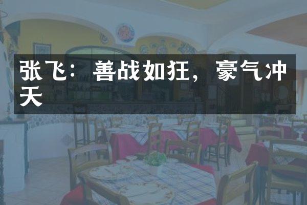张飞：善战如狂，豪气冲天