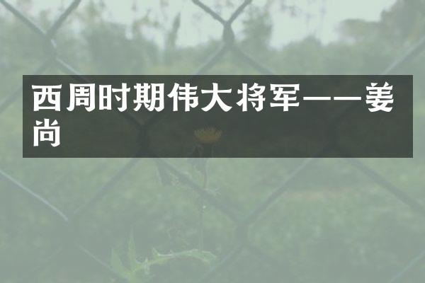 西周时期伟大将军&mdash;&mdash;姜尚