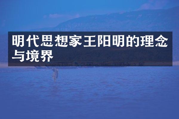 明代思想家王阳明的理念与境界