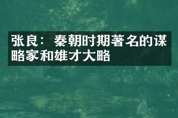 张良：秦朝时期著名的谋略家和雄才大略