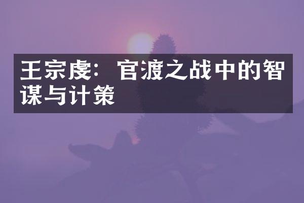 王宗虔：官渡之战中的智谋与计策