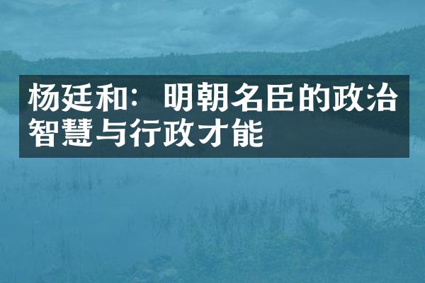 杨廷和：明朝名臣的政治智慧与行政才能