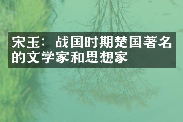 宋玉：战国时期楚国著名的文学家和思想家