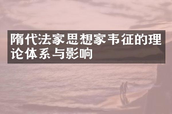隋代法家思想家韦征的理论体系与影响
