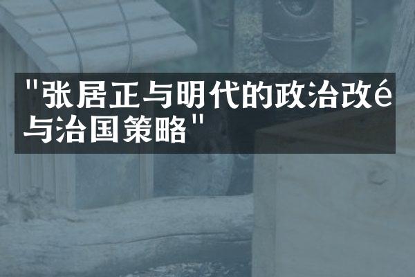 "张居正与明代的政治改革与治国策略"