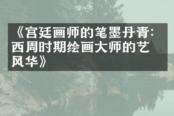《宫廷画师的笔墨丹青：西周时期绘画大师的艺术风华》