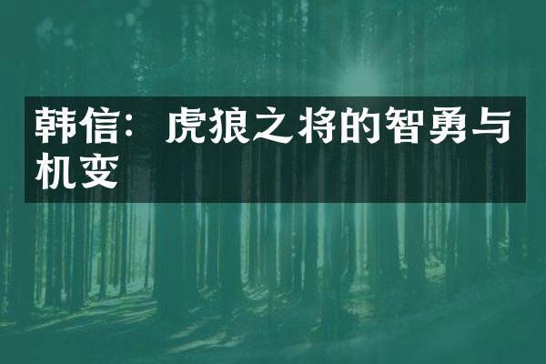 韩信：虎狼之将的智勇与机变