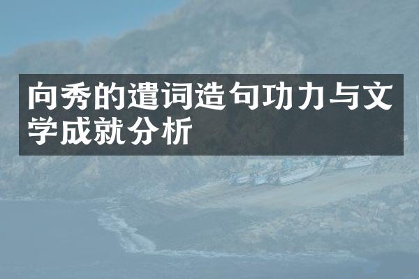 向秀的遣词造句功力与文学成就分析