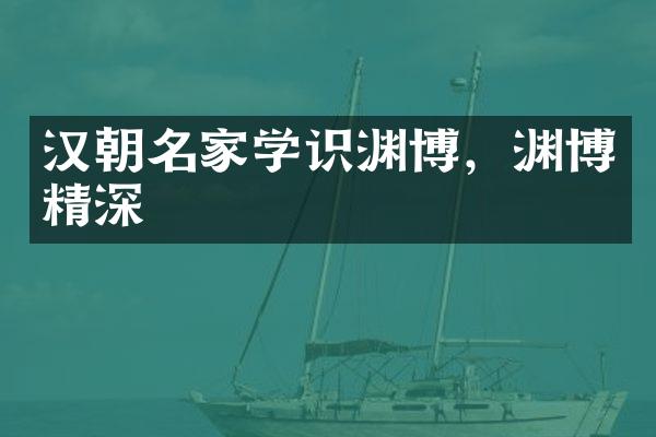 汉朝名家学识渊博，渊博精深