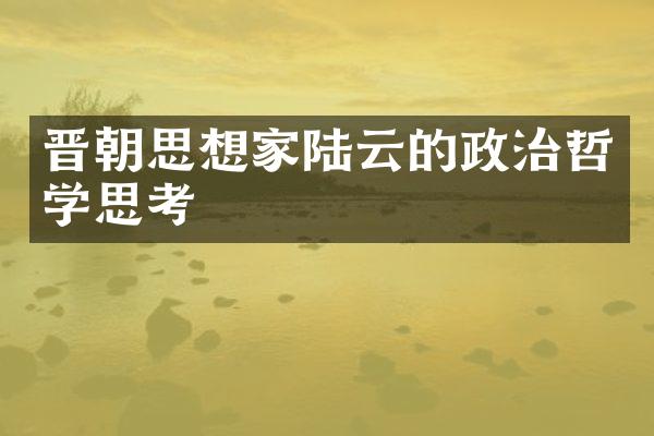 晋朝思想家陆云的政治哲学思考