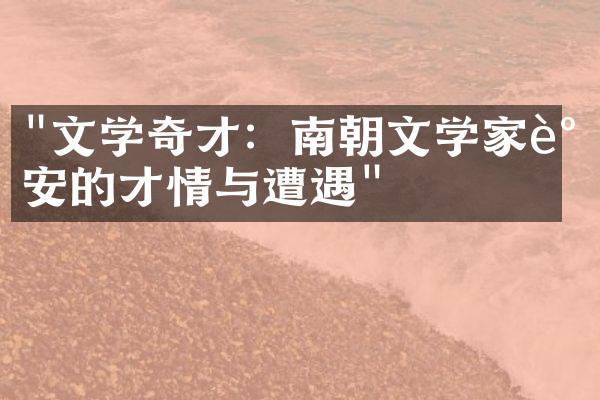 "文学奇才：南朝文学家谢安的才情与遭遇"