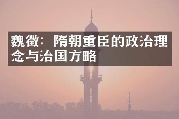 魏徵：隋朝重臣的政治理念与治国方略